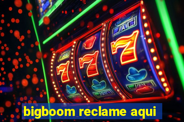 bigboom reclame aqui